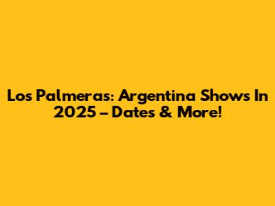 Los Palmeras: Argentina Shows In 2025 – Dates & More!
