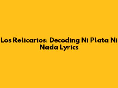 Los Relicarios: Decoding 'Ni Plata Ni Nada' Lyrics