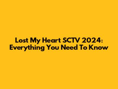 Lost My Heart SCTV 2024: Everything You Need To Know