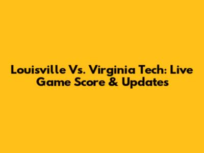 Louisville Vs. Virginia Tech: Live Game Score & Updates