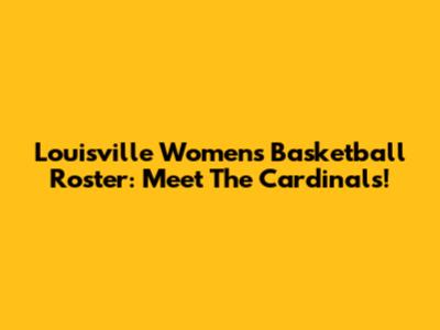 Louisville Women's Basketball Roster: Meet The Cardinals!