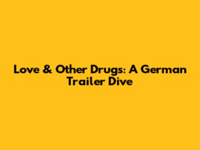 Love & Other Drugs: A German Trailer Dive