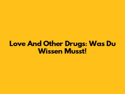 Love And Other Drugs: Was Du Wissen Musst!
