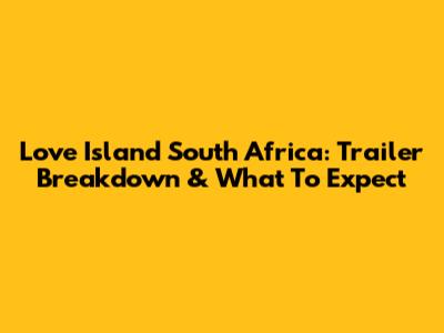 Love Island South Africa: Trailer Breakdown & What To Expect