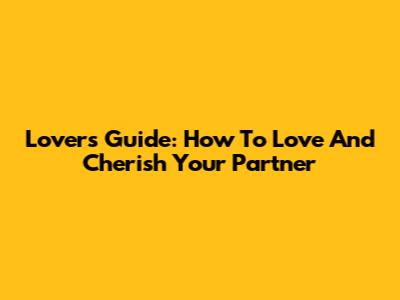 Lover's Guide: How To Love And Cherish Your Partner