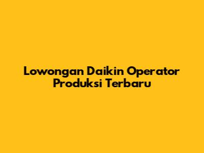 Lowongan Daikin Operator Produksi Terbaru