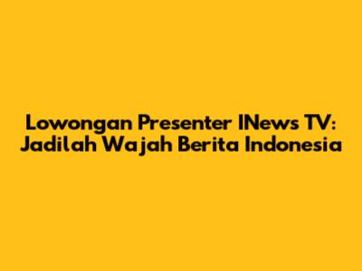 Lowongan Presenter INews TV: Jadilah Wajah Berita Indonesia