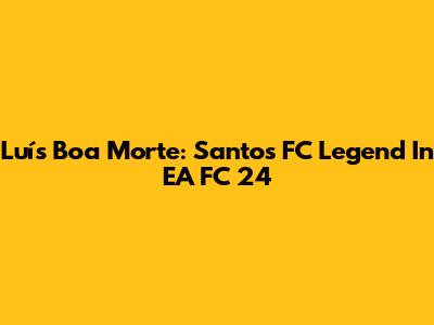 Luís Boa Morte: Santos FC Legend In EA FC 24