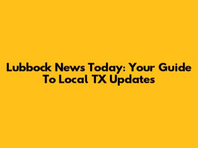 Lubbock News Today: Your Guide To Local TX Updates