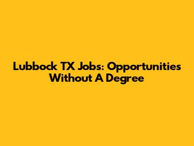 Lubbock TX Jobs: Opportunities Without A Degree