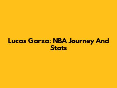 Lucas Garza: NBA Journey And Stats