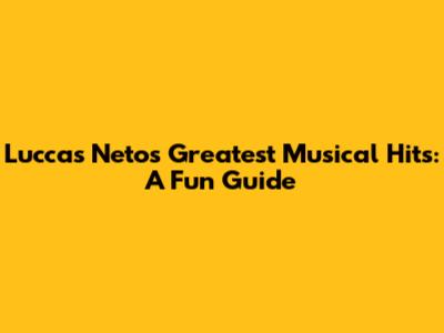 Luccas Neto's Greatest Musical Hits: A Fun Guide
