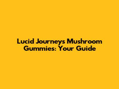 Lucid Journeys Mushroom Gummies: Your Guide