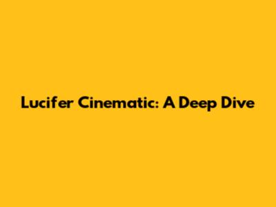 Lucifer Cinematic: A Deep Dive