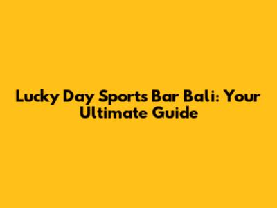 Lucky Day Sports Bar Bali: Your Ultimate Guide