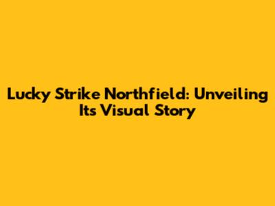 Lucky Strike Northfield: Unveiling Its Visual Story