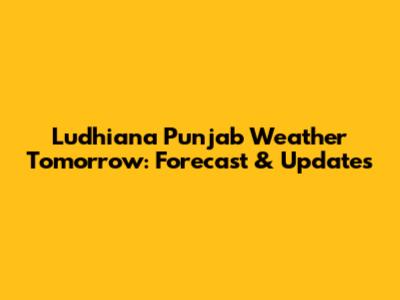 Ludhiana Punjab Weather Tomorrow: Forecast & Updates