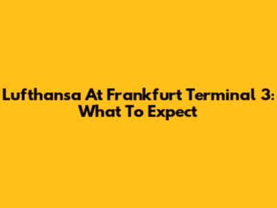 Lufthansa At Frankfurt Terminal 3: What To Expect