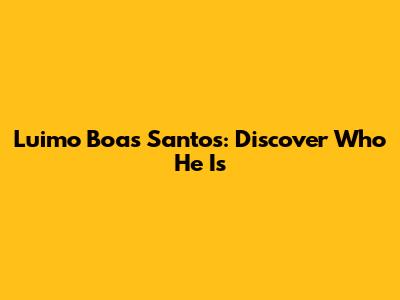 Luimo Boas Santos: Discover Who He Is