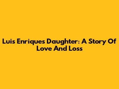 Luis Enrique's Daughter: A Story Of Love And Loss