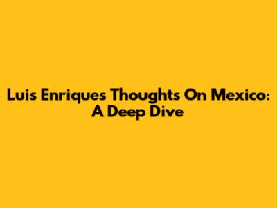 Luis Enrique's Thoughts On Mexico: A Deep Dive