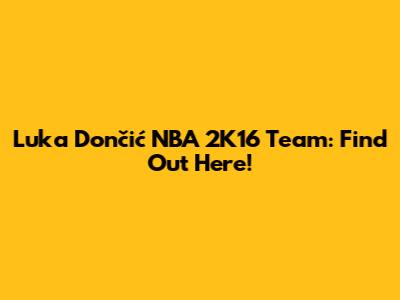 Luka Dončić NBA 2K16 Team: Find Out Here!