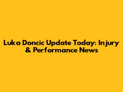 Luka Doncic Update Today: Injury & Performance News
