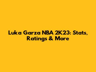 Luka Garza NBA 2K23: Stats, Ratings & More