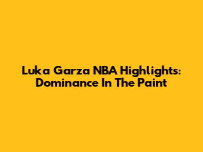 Luka Garza NBA Highlights: Dominance In The Paint