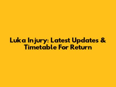 Luka Injury: Latest Updates & Timetable For Return