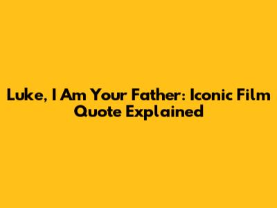 Luke, I Am Your Father: Iconic Film Quote Explained