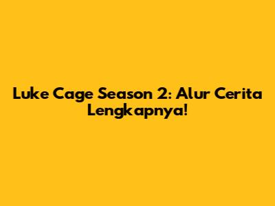 Luke Cage Season 2: Alur Cerita Lengkapnya!