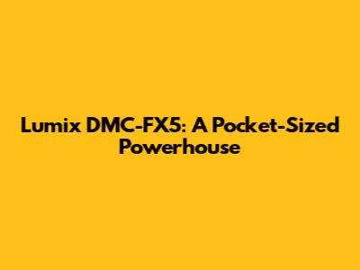 Lumix DMC-FX5: A Pocket-Sized Powerhouse