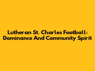 Lutheran St. Charles Football: Dominance And Community Spirit