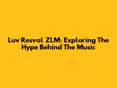 Luv Resval ZLM: Exploring The Hype Behind The Music