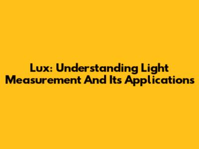 Lux: Understanding Light Measurement And Its Applications