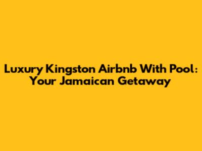 Luxury Kingston Airbnb With Pool: Your Jamaican Getaway