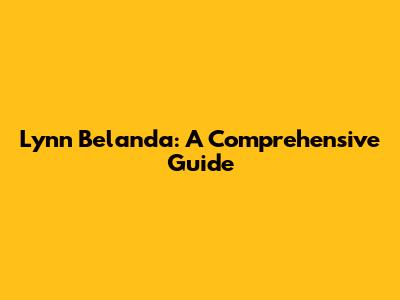 Lynn Belanda: A Comprehensive Guide