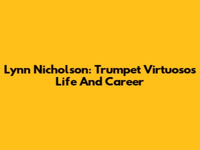 Lynn Nicholson: Trumpet Virtuoso's Life And Career