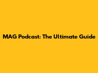 MAG Podcast: The Ultimate Guide