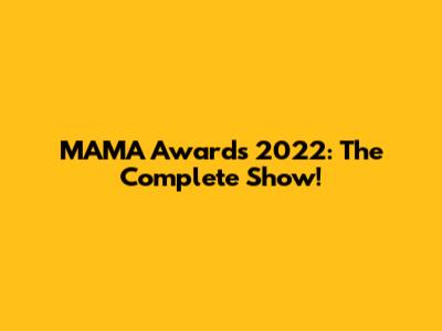 MAMA Awards 2022: The Complete Show!