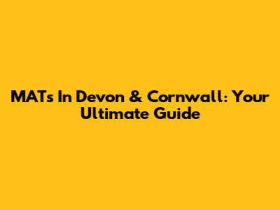 MATs In Devon & Cornwall: Your Ultimate Guide