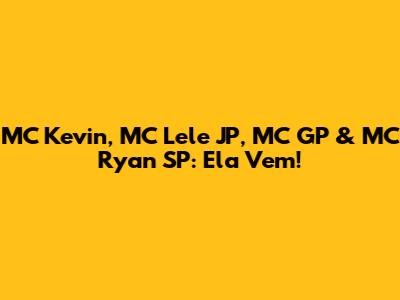 MC Kevin, MC Lele JP, MC GP & MC Ryan SP: Ela Vem!