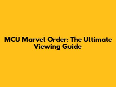 MCU Marvel Order: The Ultimate Viewing Guide