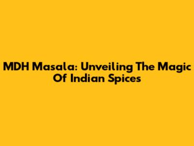 MDH Masala: Unveiling The Magic Of Indian Spices