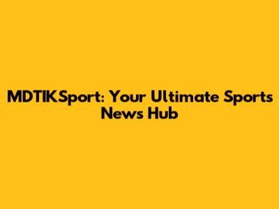 MDTIKSport: Your Ultimate Sports News Hub