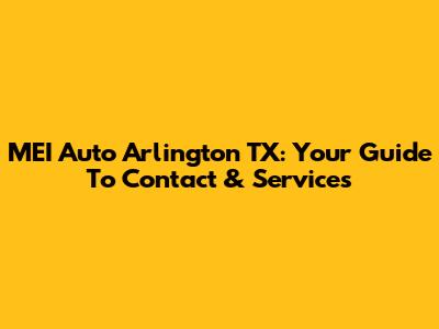 MEI Auto Arlington TX: Your Guide To Contact & Services
