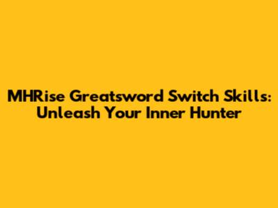MHRise Greatsword Switch Skills: Unleash Your Inner Hunter