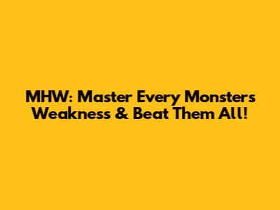 MHW: Master Every Monster's Weakness & Beat Them All!