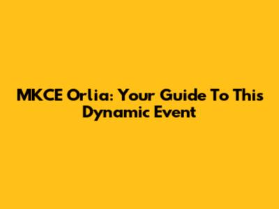 MKCE Orlia: Your Guide To This Dynamic Event